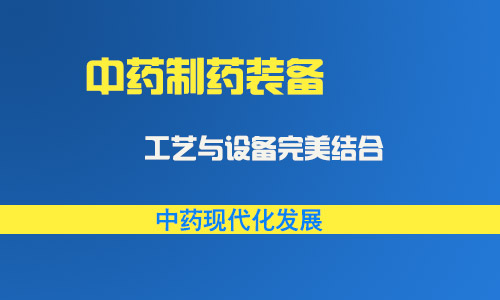 打造現(xiàn)代化制藥裝備 實現(xiàn)中藥工藝與設(shè)備結(jié)合